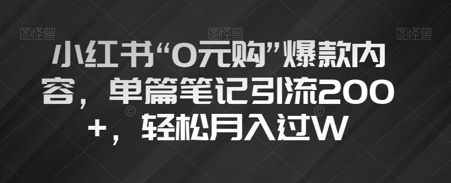 小红书“0元购”爆款内容，单篇笔记引流200+，轻松月入过W【揭秘】-副业城