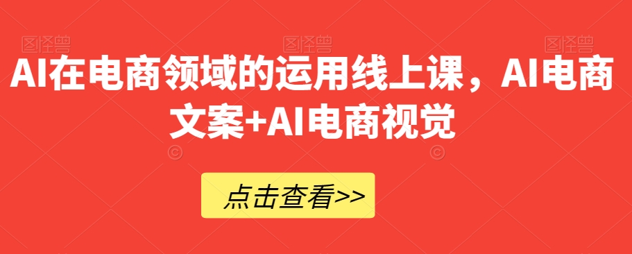 AI在电商领域的运用线上课，​AI电商文案+AI电商视觉-副业城