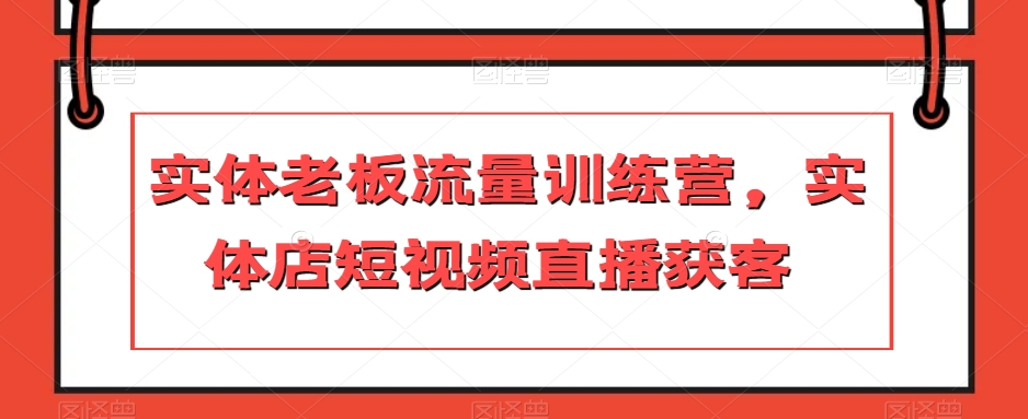 实体老板流量训练营，实体店短视频直播获客-副业城