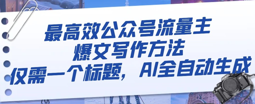 最高效公众号流量主爆文写作方法，仅需一个标题，AI全自动生成【揭秘】-副业城