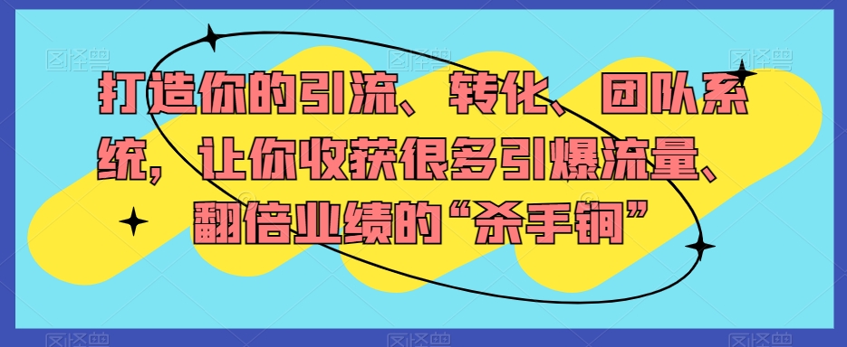 打造你的引流、转化、团队系统，让你收获很多引爆流量、翻倍业绩的“杀手锏”-副业城