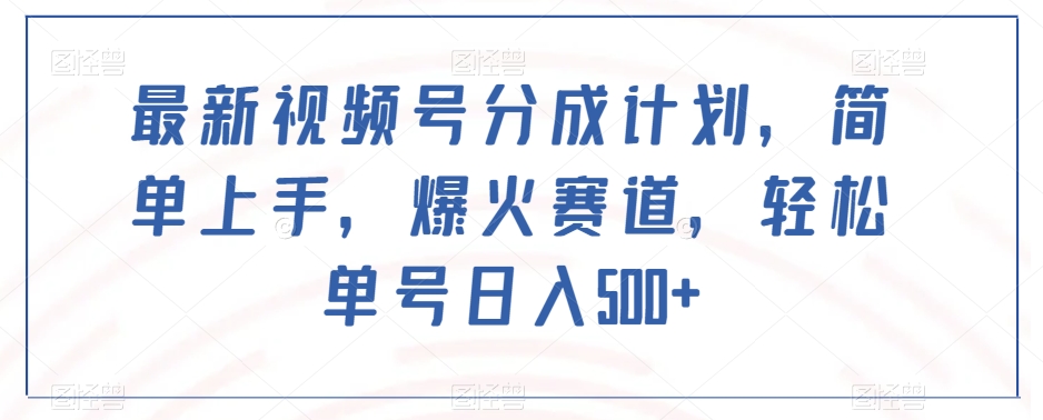 最新视频号分成计划，简单上手，爆火赛道，轻松单号日入500+-副业城