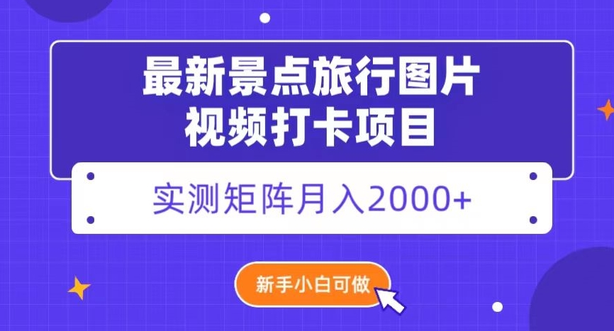 最新景点旅行图片视频打卡，实测矩阵月入2000+，新手可做【揭秘】-副业城