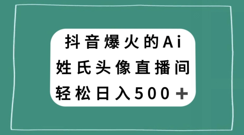 抖音爆火的AI姓氏头像直播，轻松日入500＋-副业城