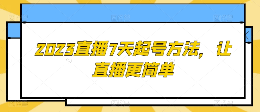 2023直播7天起号方法，让直播更简单-副业城