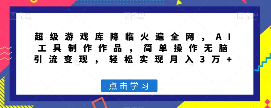 超级游戏库降临火遍全网，AI工具制作作品，简单操作无脑引流变现，轻松实现月入3万+【揭秘】-副业城