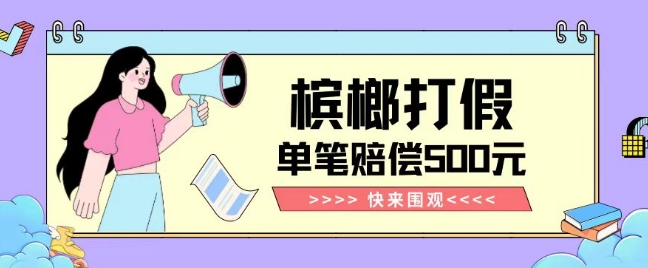 【独家揭秘】槟榔打假赔偿玩法操作简单有手就行单笔订单可赔偿500元【纯绿色】-副业城