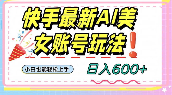 快手AI美女号最新玩法，日入600+小白级别教程【揭秘】-副业城