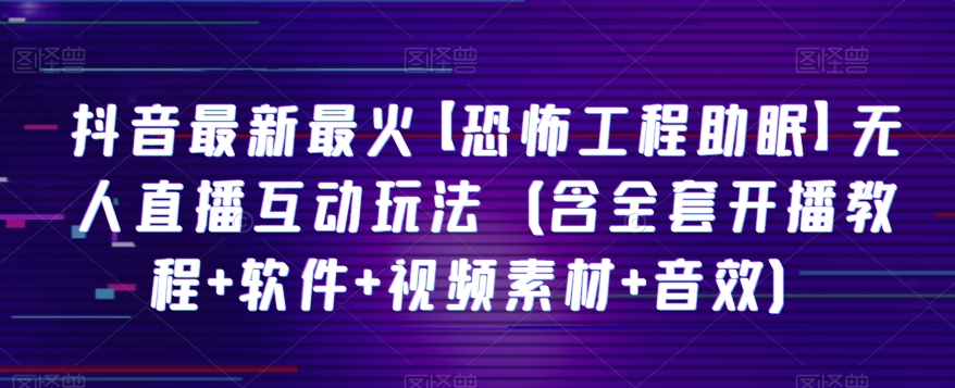 抖音最新最火【恐怖工程助眠】无人直播互动玩法（含全套开播教程+软件+视频素材+音效）-副业城