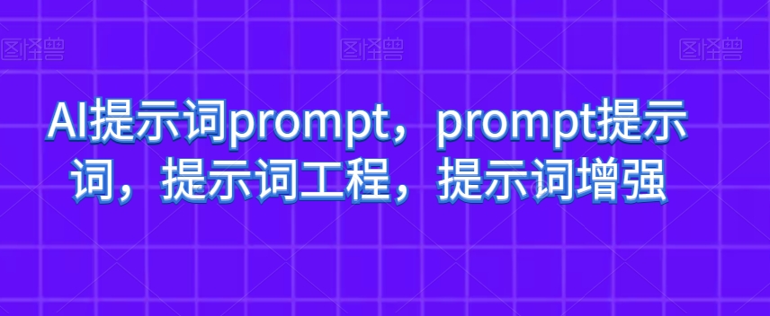 AI提示词prompt，prompt提示词，提示词工程，提示词增强-副业城