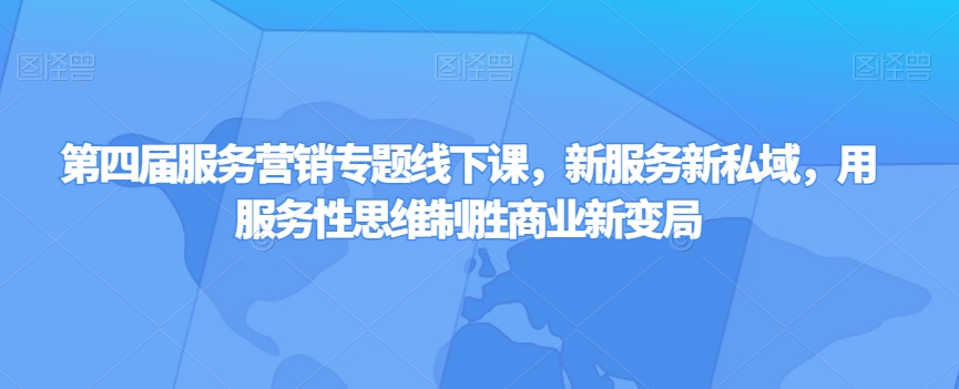 第四届服务营销专题线下课，新服务新私域，用服务性思维制胜商业新变局-副业城