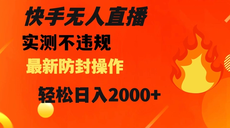 快手无人直播，不违规搭配最新的防封操作，轻松日入2000+【揭秘】-副业城