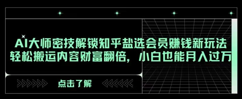 AI大师密技解锁知乎盐选会员赚钱新玩法，轻松搬运内容财富翻倍，小白也能月入过万【揭秘】-副业城