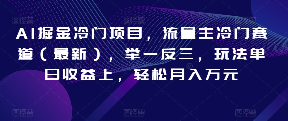 AI掘金冷门项目，流量主冷门赛道（最新），举一反三，玩法单日收益上，轻松月入万元【揭秘】-副业城