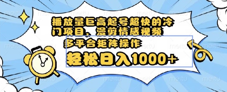 播放量巨高起号超快的冷门项目，漫剪情感视频，可多平台矩阵操作，轻松日入1000+【揭秘】-副业城