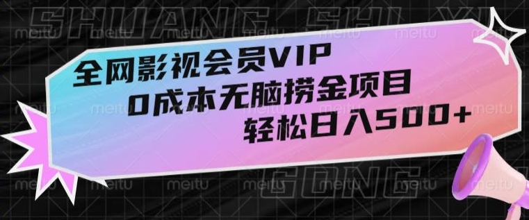 全网影视会员VIP，很老却常青的0成本无脑捞金项目，轻松日入500+【揭秘】-副业城