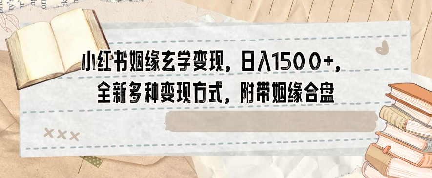 小红书姻缘玄学变现，日入1500+，全新多种变现方式，附带姻缘合盘【揭秘】-副业城