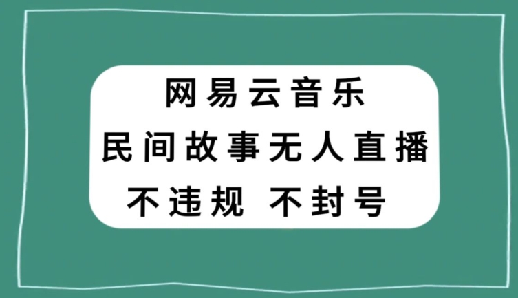 网易云民间故事无人直播，零投入低风险、人人可做【揭秘】-副业城