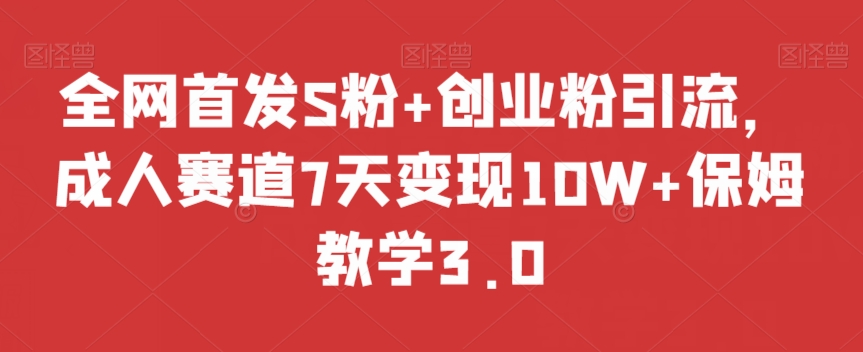全网首发S粉+创业粉引流，成人赛道7天变现10W+保姆教学3.0【揭秘】-副业城