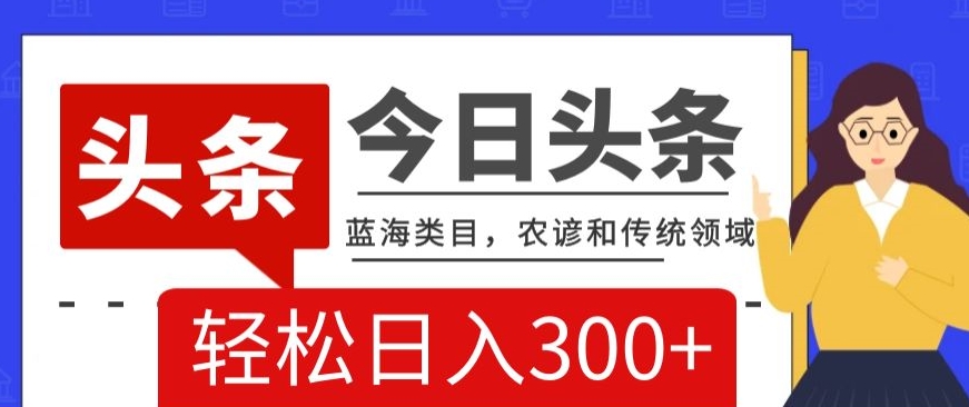 AI头条传统和农谚领域，蓝海类目，搬运+AI优化，轻松日入300+【揭秘】-副业城