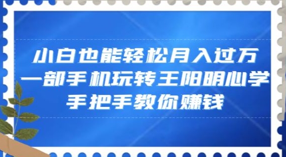 小白也能轻松月入过万，一部手机玩转王阳明心学，手把手教你赚钱【揭秘】-副业城