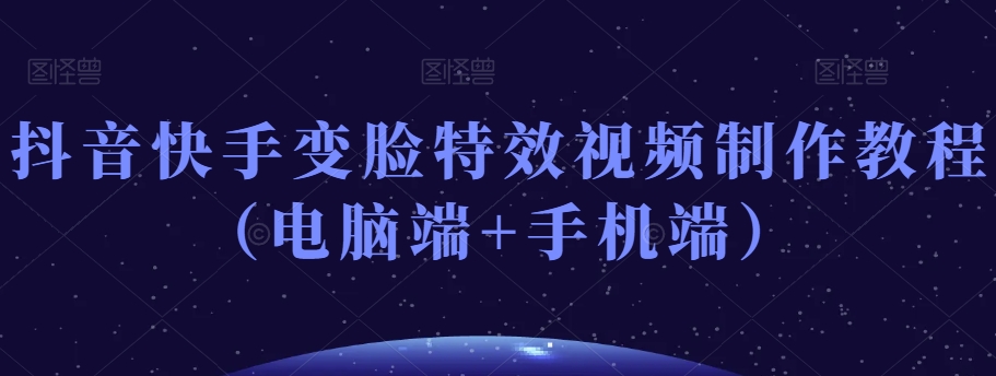 抖音快手变脸特效视频制作教程（电脑端+手机端）-副业城