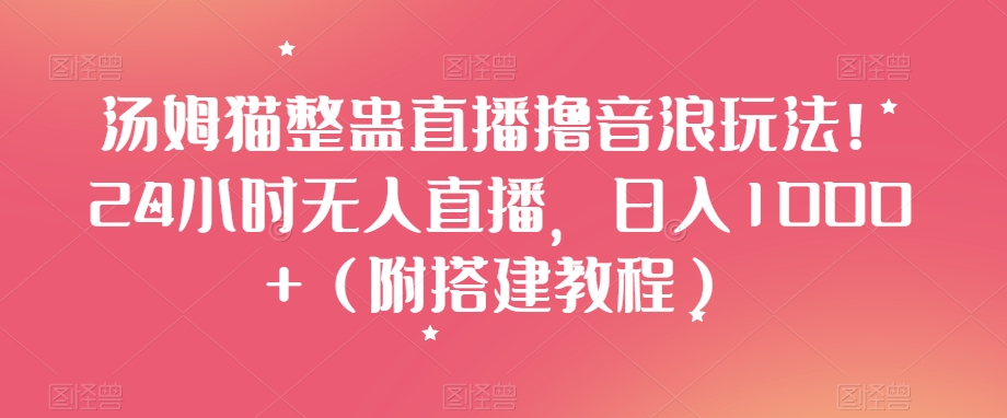 汤姆猫整蛊直播撸音浪玩法！24小时无人直播，日入1000+（附搭建教程）【揭秘】-副业城