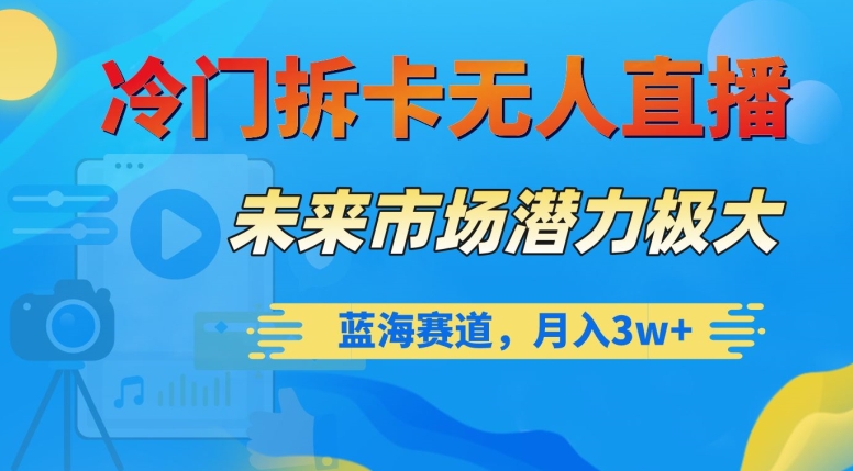 冷门拆卡无人直播，未来市场潜力极大，蓝海赛道，月入3w+【揭秘】-副业城