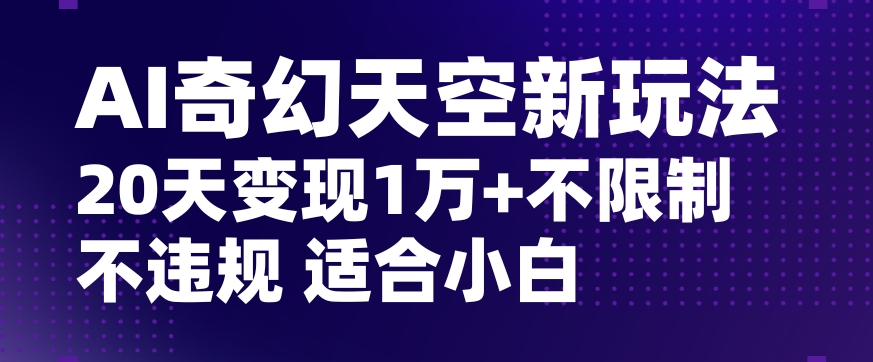 AI奇幻天空，20天变现五位数玩法，不限制不违规不封号玩法，适合小白操作【揭秘】-副业城