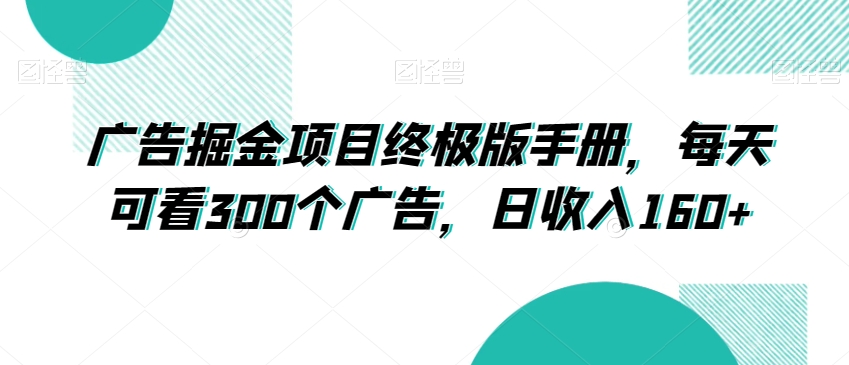 广告掘金项目终极版手册，每天可看300个广告，日收入160+【揭秘】-副业城