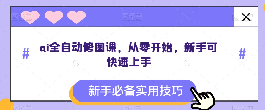 ai全自动修图课，从零开始，新手可快速上手-副业城