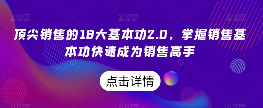 顶尖销售的18大基本功2.0，掌握销售基本功快速成为销售高手-副业城