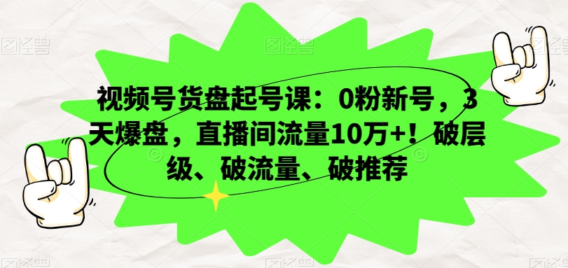 视频号货盘起号课：0粉新号，3天爆盘，直播间流量10万+！破层级、破流量、破推荐-副业城