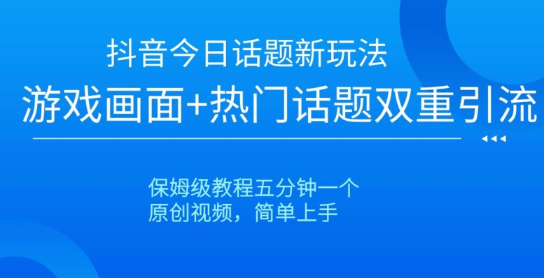 抖音今日话题新玩法，游戏画面+热门话题双重引流，保姆级教程五分钟一个【揭秘】-副业城