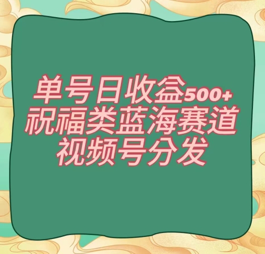 单号日收益500+、祝福类蓝海赛道、视频号分发【揭秘】-副业城