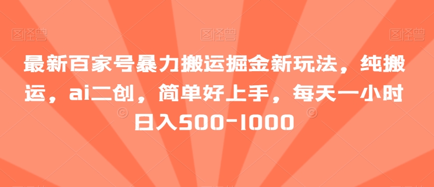 最新百家号暴力搬运掘金新玩法，纯搬运，ai二创，简单好上手，每天一小时日入500-1000【揭秘】-副业城