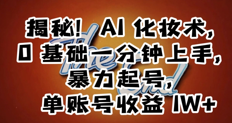 揭秘！AI化妆术，0基础一分钟上手，暴力起号，单账号收益1W+-副业城