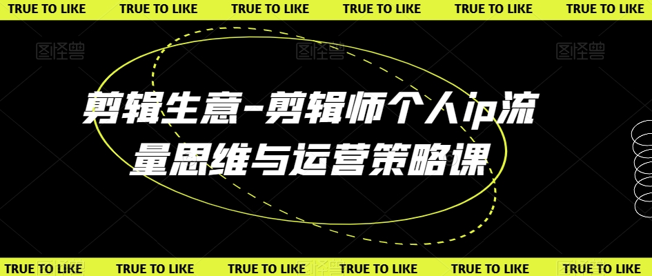 剪辑生意-剪辑师个人ip流量思维与运营策略课-副业城