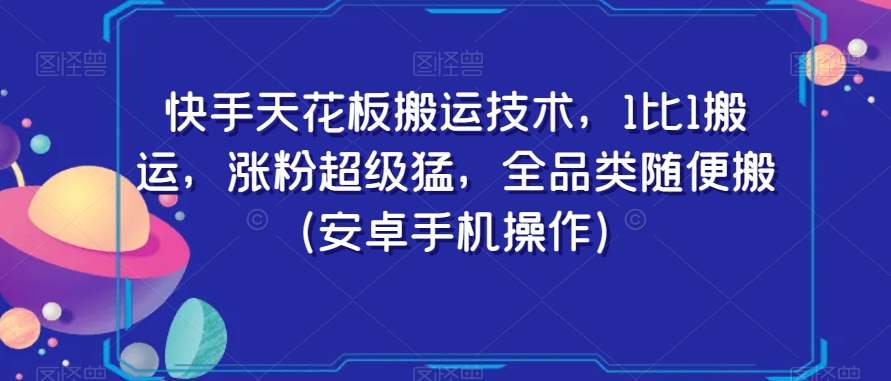 快手天花板搬运技术，1比1搬运，涨粉超级猛，全品类随便搬（安卓手机操作）-副业城