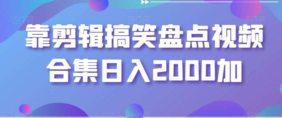 靠剪辑搞笑盘点视频合集日入2000加【揭秘】-副业城