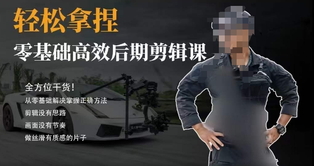 胡子不拍车的轻松后期剪辑课，全方位干货，从零基础解决掌握正确方法-副业城