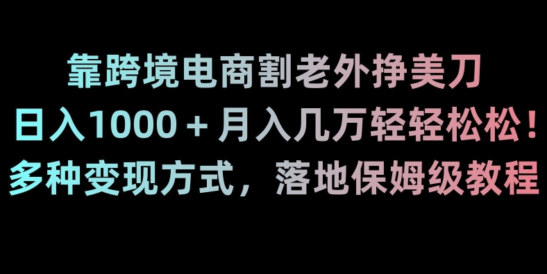 靠跨境电商割老外挣美刀，日入1000＋月入几万轻轻松松！多种变现方式，落地保姆级教程【揭秘】-副业城