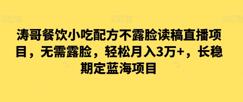 涛哥餐饮小吃配方不露脸读稿直播项目，无‮露需‬脸，‮松轻‬月入3万+，​长‮稳期‬定‮海蓝‬项目-副业城