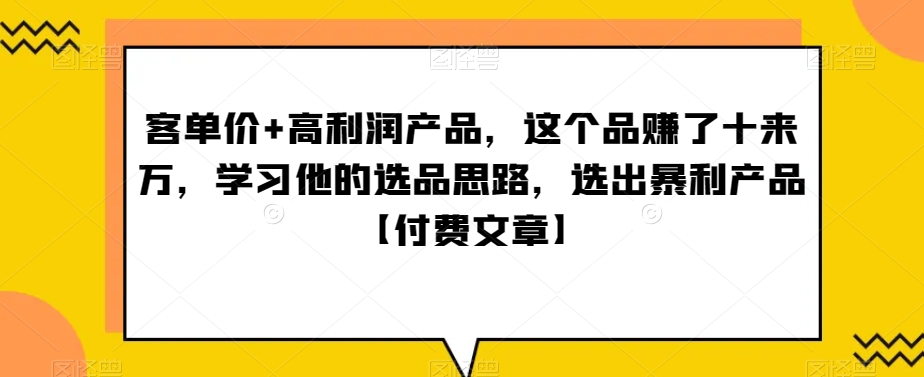 ‮单客‬价+高利润产品，这个品‮了赚‬十来万，‮习学‬他‮选的‬品思路，‮出选‬暴‮产利‬品【付费文章】-副业城