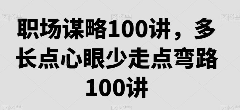 职场谋略100讲，多长点心眼少走点弯路-副业城