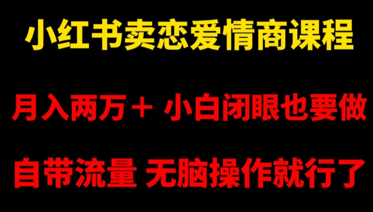 小红书卖恋爱情商课程，月入两万＋，小白闭眼也要做，自带流量，无脑操作就行了【揭秘】-副业城