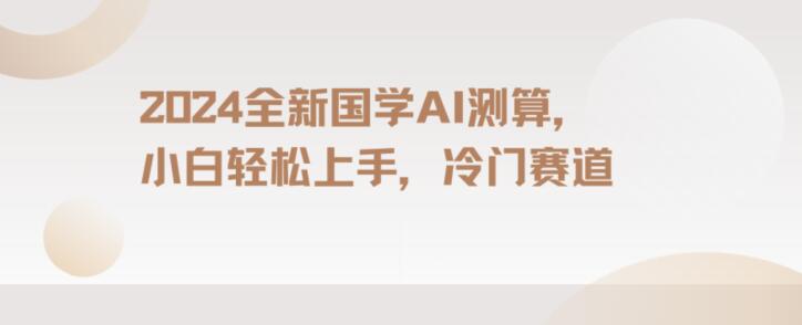 2024国学AI测算，小白轻松上手，长期蓝海项目【揭秘】-副业城