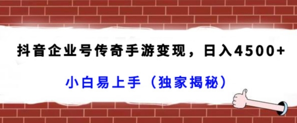 抖音企业号传奇手游变现，日入4500+，小白易上手（独家揭秘）-副业城