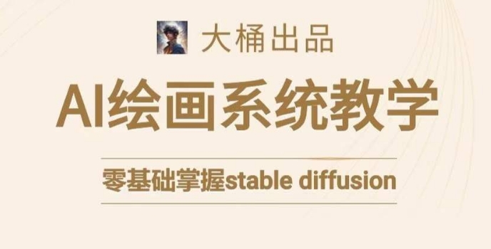 大桶的stable diffusion系统课程，零基础系统性学习AI绘画，小白也能轻松上手-副业城