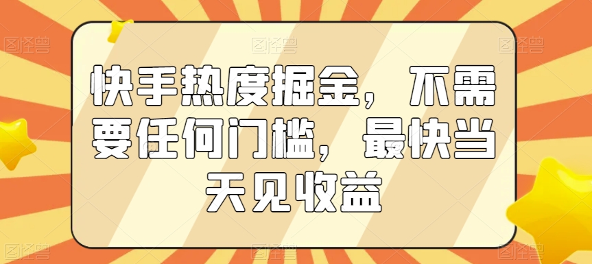 快手热度掘金，不需要任何门槛，最快当天见收益-副业城